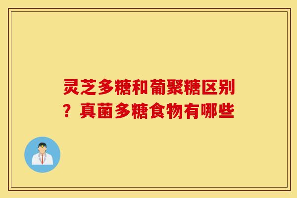 灵芝多糖和葡聚糖区别？真菌多糖食物有哪些