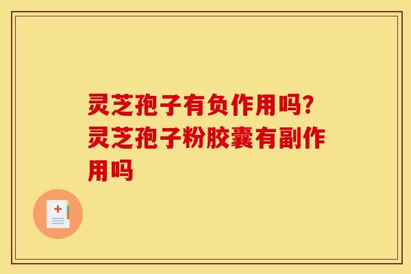 灵芝孢子有负作用吗？灵芝孢子粉胶囊有副作用吗
