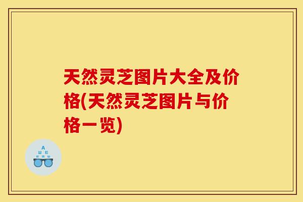 天然灵芝图片大全及价格(天然灵芝图片与价格一览)