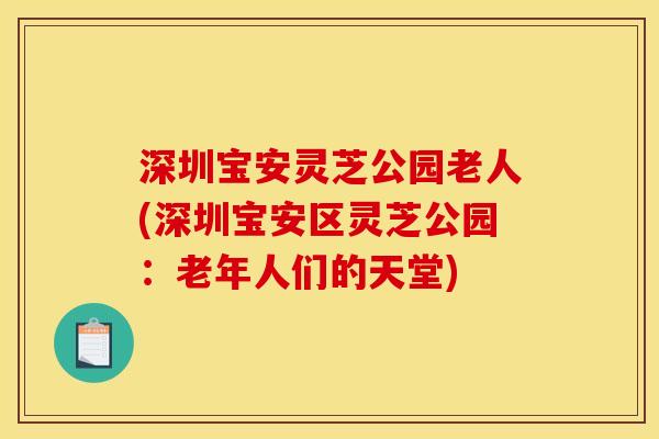 深圳宝安灵芝公园老人(深圳宝安区灵芝公园：老年人们的天堂)