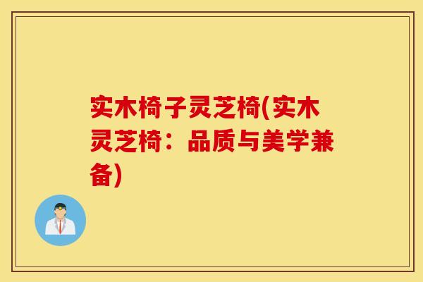 实木椅子灵芝椅(实木灵芝椅：品质与美学兼备)