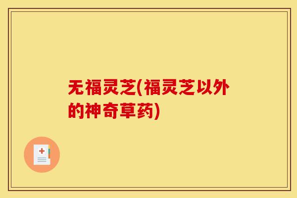 无福灵芝(福灵芝以外的神奇草药)