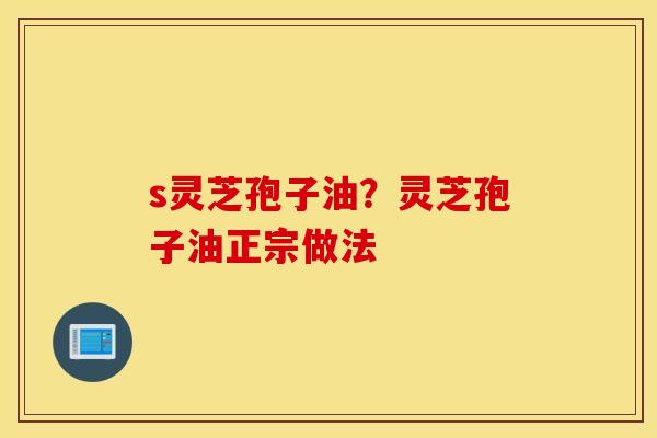 s灵芝孢子油？灵芝孢子油正宗做法