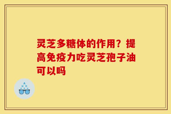 灵芝多糖体的作用？提高免疫力吃灵芝孢子油可以吗