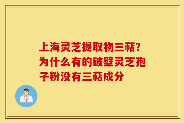 上海灵芝提取物三萜？为什么有的破壁灵芝孢子粉没有三萜成分