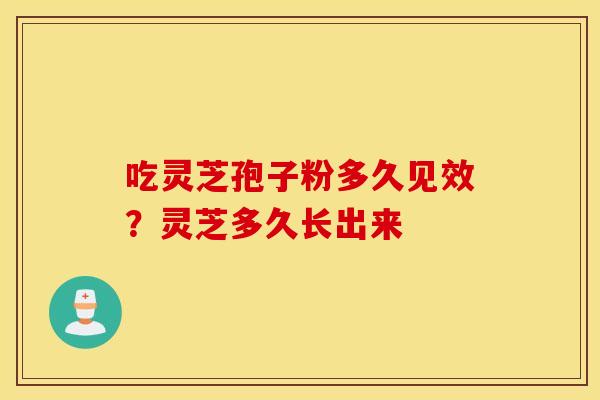 吃灵芝孢子粉多久见效？灵芝多久长出来