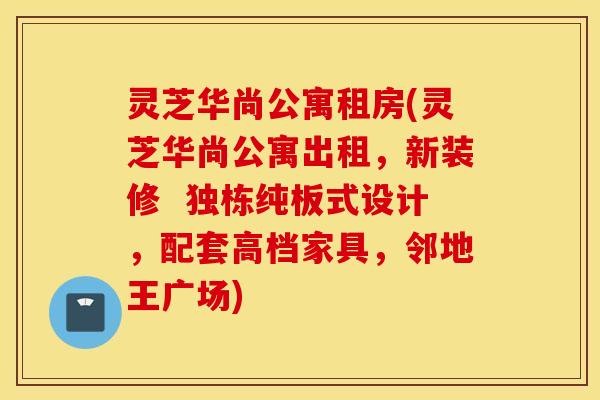 灵芝华尚公寓租房(灵芝华尚公寓出租，新装修  独栋纯板式设计，配套高档家具，邻地王广场)