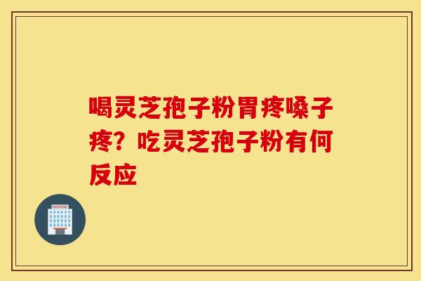 喝灵芝孢子粉胃疼嗓子疼？吃灵芝孢子粉有何反应
