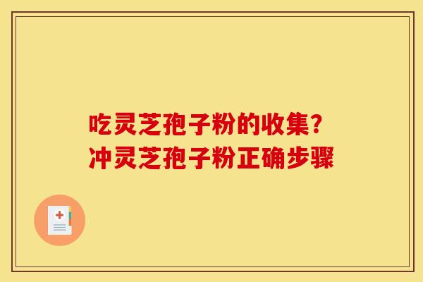 吃灵芝孢子粉的收集？冲灵芝孢子粉正确步骤