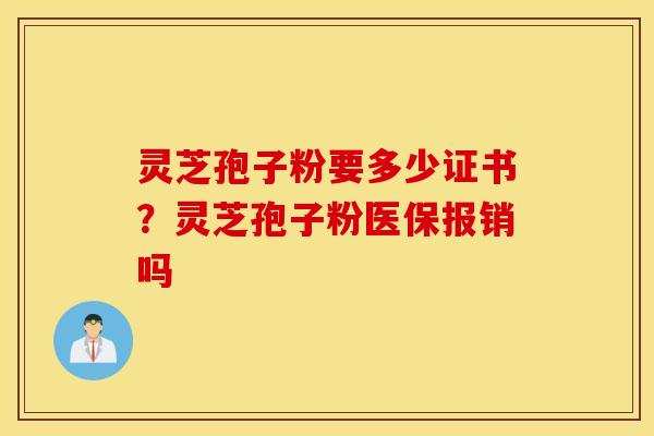 灵芝孢子粉要多少证书？灵芝孢子粉医保报销吗