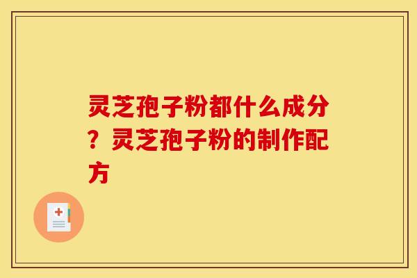灵芝孢子粉都什么成分？灵芝孢子粉的制作配方