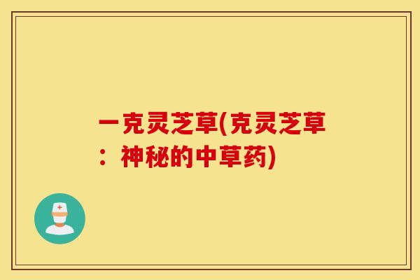 一克灵芝草(克灵芝草：神秘的中草药)