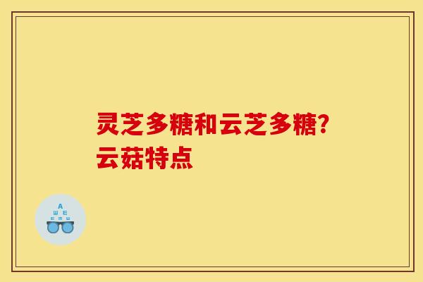 灵芝多糖和云芝多糖？云菇特点