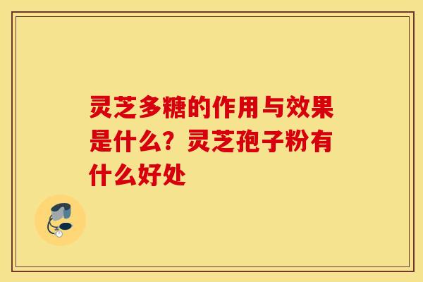 灵芝多糖的作用与效果是什么？灵芝孢子粉有什么好处