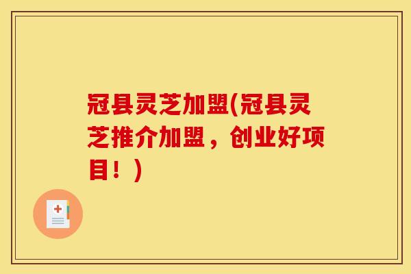 冠县灵芝加盟(冠县灵芝推介加盟，创业好项目！)