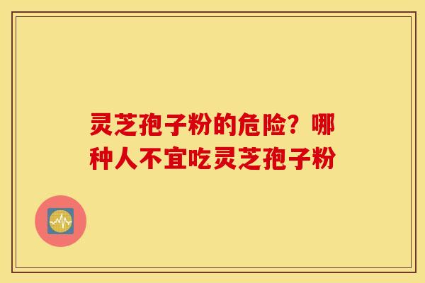 灵芝孢子粉的危险？哪种人不宜吃灵芝孢子粉