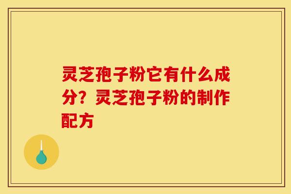 灵芝孢子粉它有什么成分？灵芝孢子粉的制作配方