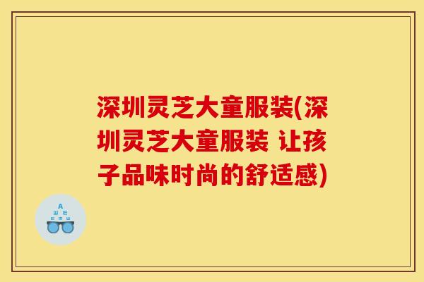 深圳灵芝大童服装(深圳灵芝大童服装 让孩子品味时尚的舒适感)