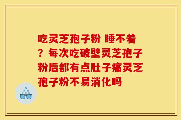 吃灵芝孢子粉 睡不着？每次吃破壁灵芝孢子粉后都有点肚子痛灵芝孢子粉不易消化吗