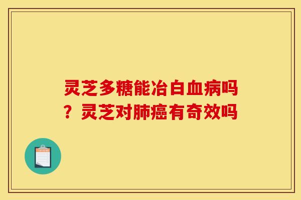 灵芝多糖能冶白血病吗？灵芝对肺癌有奇效吗