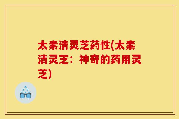 太素清灵芝药性(太素清灵芝：神奇的药用灵芝)