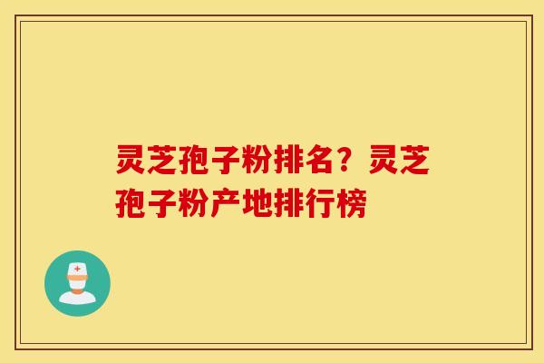 灵芝孢子粉排名？灵芝孢子粉产地排行榜