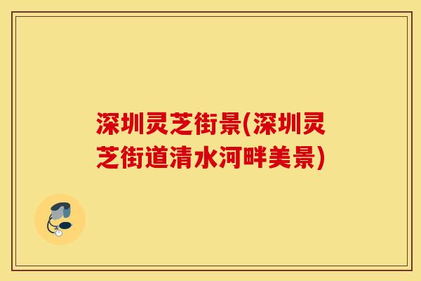 深圳灵芝街景(深圳灵芝街道清水河畔美景)