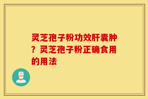 灵芝孢子粉功效肝囊肿？灵芝孢子粉正确食用的用法