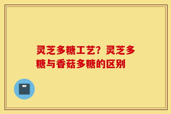 灵芝多糖工艺？灵芝多糖与香菇多糖的区别