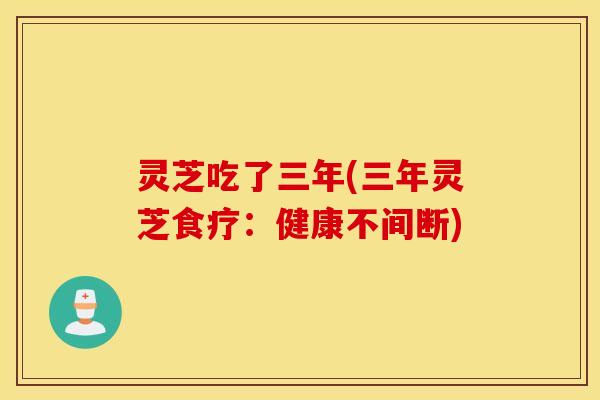 灵芝吃了三年(三年灵芝食疗：健康不间断)