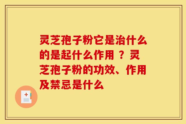 灵芝孢子粉它是治什么的是起什么作用 ？灵芝孢子粉的功效、作用及禁忌是什么