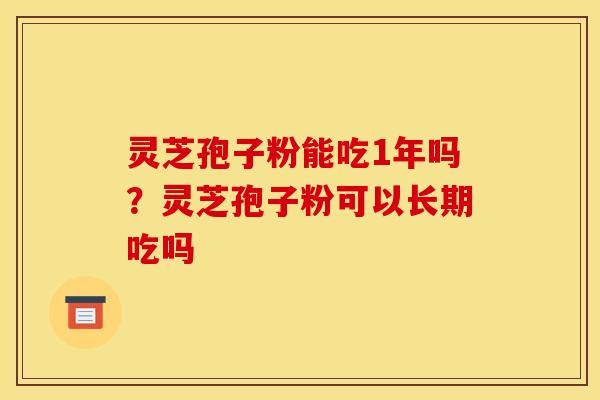 灵芝孢子粉能吃1年吗？灵芝孢子粉可以长期吃吗