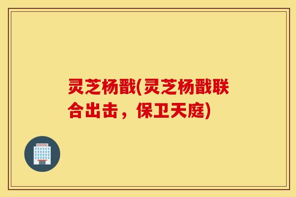 灵芝杨戬(灵芝杨戬联合出击，保卫天庭)