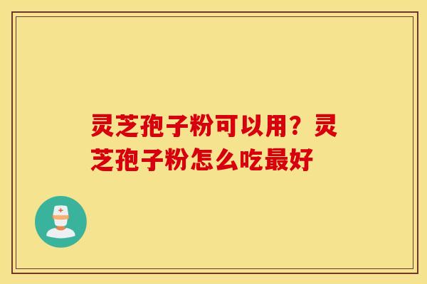 灵芝孢子粉可以用？灵芝孢子粉怎么吃最好