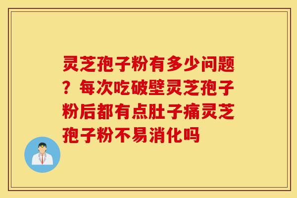 灵芝孢子粉有多少问题？每次吃破壁灵芝孢子粉后都有点肚子痛灵芝孢子粉不易消化吗