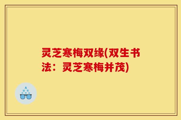 灵芝寒梅双缘(双生书法：灵芝寒梅并茂)