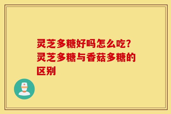 灵芝多糖好吗怎么吃？灵芝多糖与香菇多糖的区别