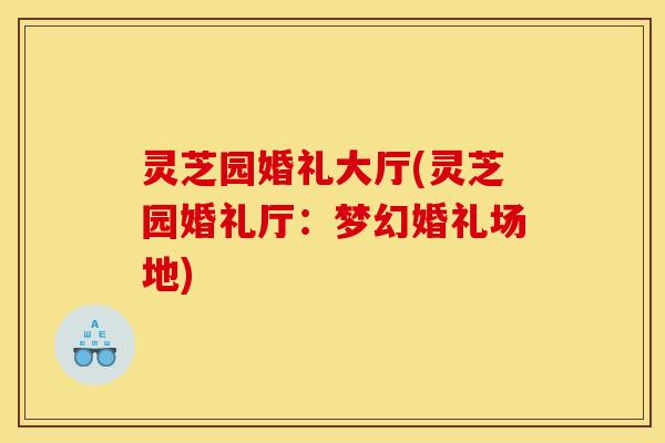 灵芝园婚礼大厅(灵芝园婚礼厅：梦幻婚礼场地)