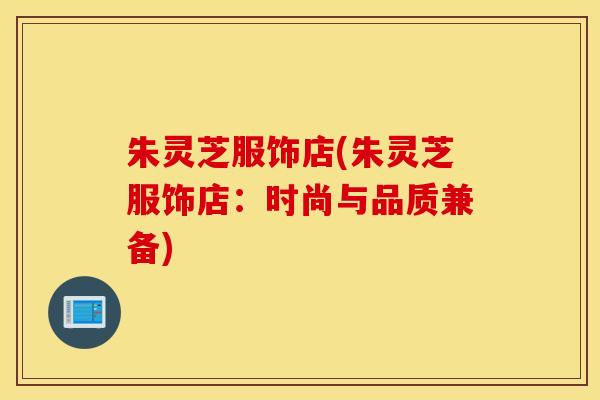 朱灵芝服饰店(朱灵芝服饰店：时尚与品质兼备)