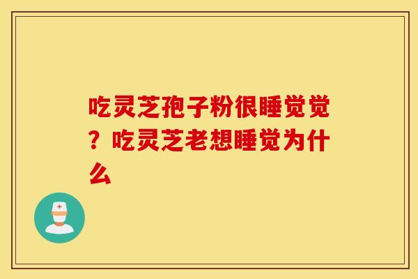 吃灵芝孢子粉很睡觉觉？吃灵芝老想睡觉为什么