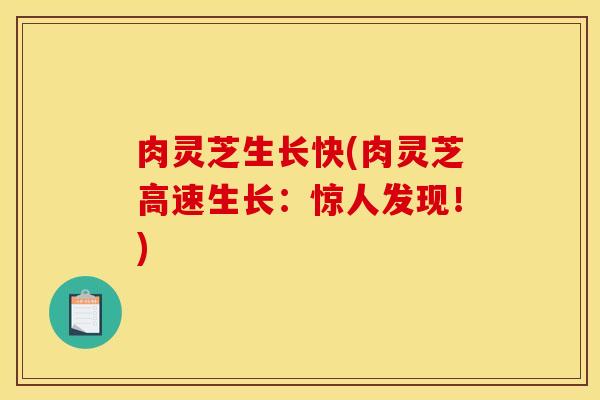 肉灵芝生长快(肉灵芝高速生长：惊人发现！)
