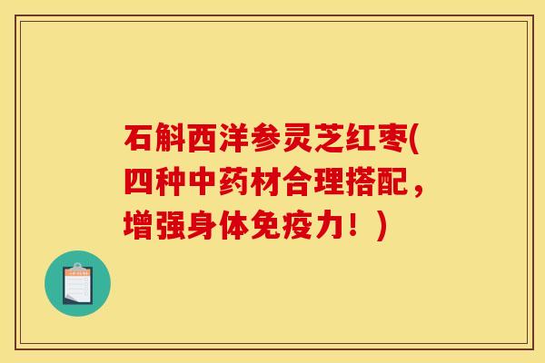 石斛西洋参灵芝红枣(四种中药材合理搭配，增强身体免疫力！)