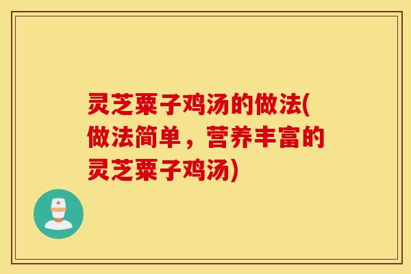 灵芝粟子鸡汤的做法(做法简单，营养丰富的灵芝粟子鸡汤)
