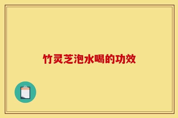 竹灵芝泡水喝的功效