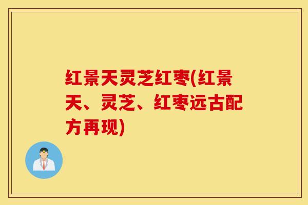 红景天灵芝红枣(红景天、灵芝、红枣远古配方再现)