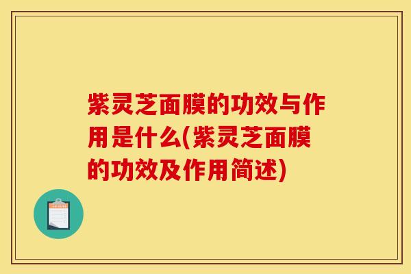 紫灵芝面膜的功效与作用是什么(紫灵芝面膜的功效及作用简述)