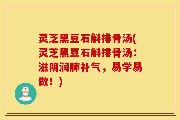 灵芝黑豆石斛排骨汤(灵芝黑豆石斛排骨汤：滋阴润肺补气，易学易做！)