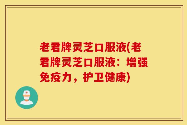 老君牌灵芝口服液(老君牌灵芝口服液：增强免疫力，护卫健康)