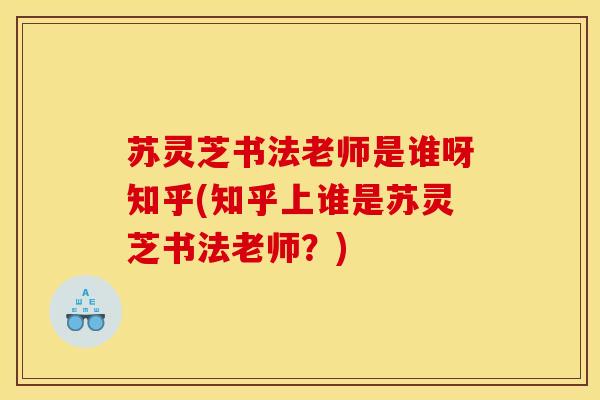 苏灵芝书法老师是谁呀知乎(知乎上谁是苏灵芝书法老师？)