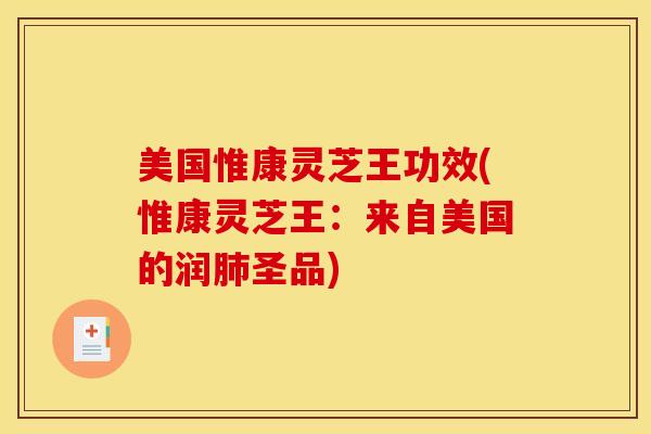 美国惟康灵芝王功效(惟康灵芝王：来自美国的润肺圣品)